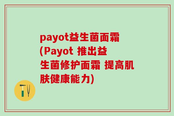 payot益生菌面霜(Payot 推出益生菌修护面霜 提高肌肤健康能力)