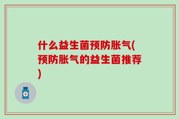 什么益生菌预防胀气(预防胀气的益生菌推荐)