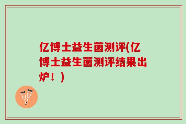 亿博士益生菌测评(亿博士益生菌测评结果出炉！)