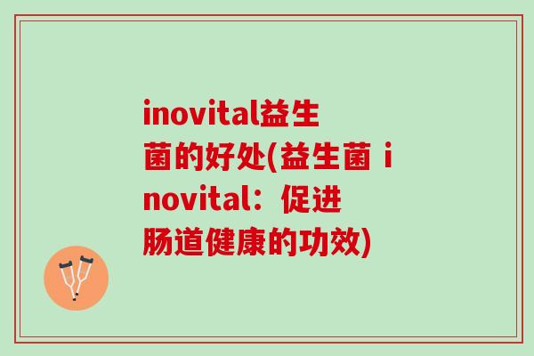 inovital益生菌的好处(益生菌 inovital：促进肠道健康的功效)