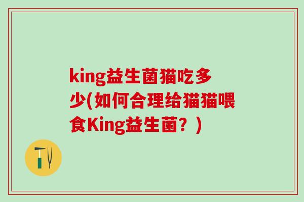 king益生菌猫吃多少(如何合理给猫猫喂食King益生菌？)