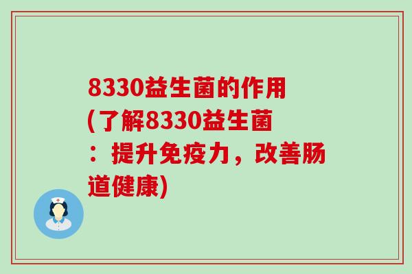 8330益生菌的作用(了解8330益生菌：提升免疫力，改善肠道健康)