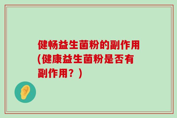健畅益生菌粉的副作用(健康益生菌粉是否有副作用？)