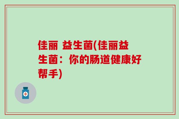 佳丽 益生菌(佳丽益生菌：你的肠道健康好帮手)