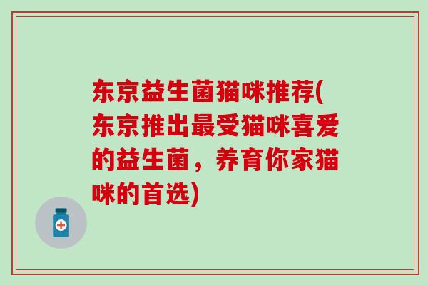 东京益生菌猫咪推荐(东京推出最受猫咪喜爱的益生菌，养育你家猫咪的首选)