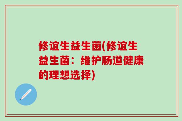 修谊生益生菌(修谊生益生菌：维护肠道健康的理想选择)