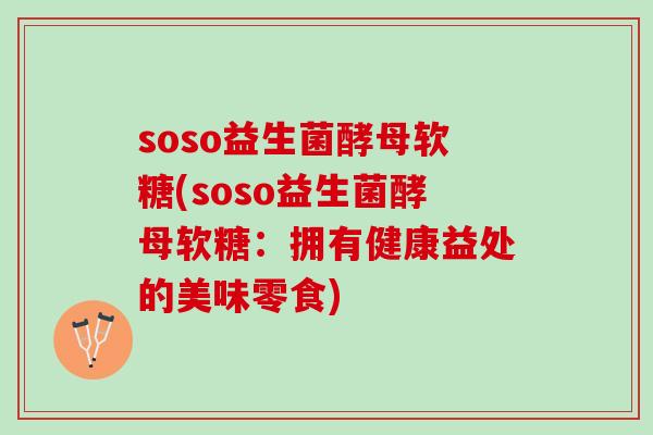 soso益生菌酵母软糖(soso益生菌酵母软糖：拥有健康益处的美味零食)