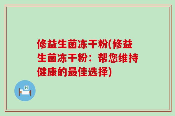 修益生菌冻干粉(修益生菌冻干粉：帮您维持健康的最佳选择)