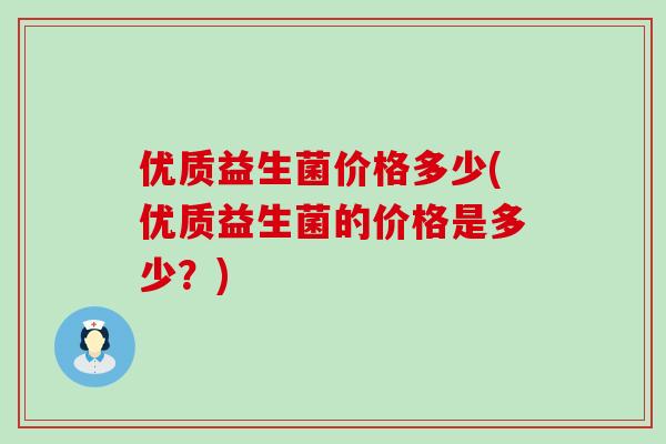 优质益生菌价格多少(优质益生菌的价格是多少？)