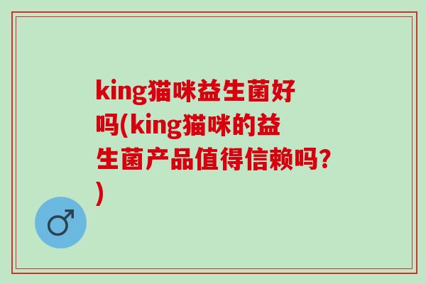 king猫咪益生菌好吗(king猫咪的益生菌产品值得信赖吗？)