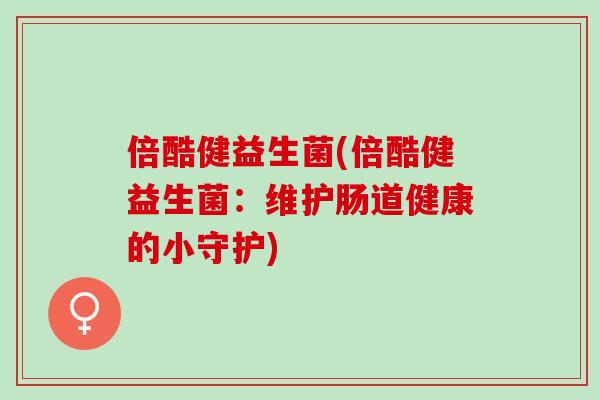 倍酷健益生菌(倍酷健益生菌：维护肠道健康的小守护)