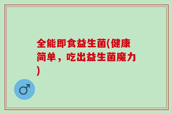 全能即食益生菌(健康简单，吃出益生菌魔力)