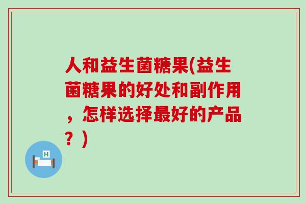 人和益生菌糖果(益生菌糖果的好处和副作用，怎样选择最好的产品？)