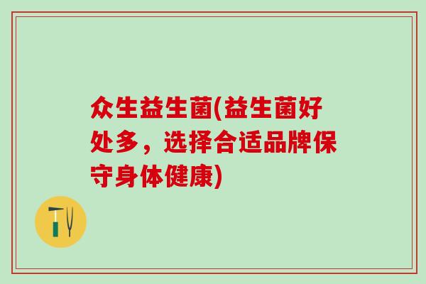 众生益生菌(益生菌好处多，选择合适品牌保守身体健康)