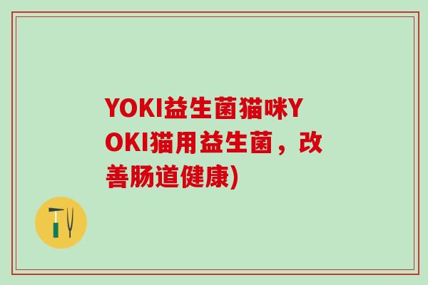 YOKI益生菌猫咪YOKI猫用益生菌，改善肠道健康)