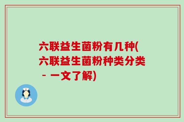 六联益生菌粉有几种(六联益生菌粉种类分类 - 一文了解)