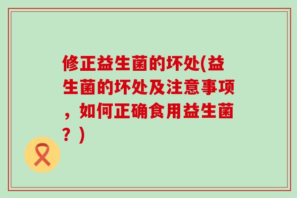 修正益生菌的坏处(益生菌的坏处及注意事项，如何正确食用益生菌？)