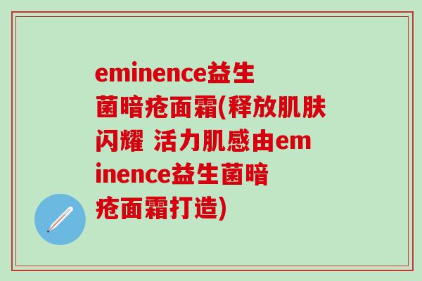 eminence益生菌暗疮面霜(释放肌肤闪耀 活力肌感由eminence益生菌暗疮面霜打造)