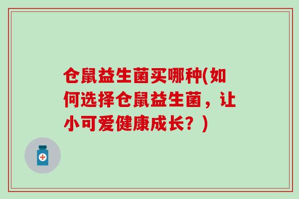 仓鼠益生菌买哪种(如何选择仓鼠益生菌，让小可爱健康成长？)