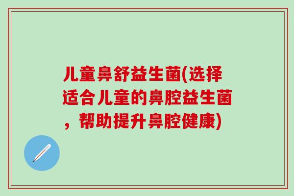 儿童鼻舒益生菌(选择适合儿童的鼻腔益生菌，帮助提升鼻腔健康)