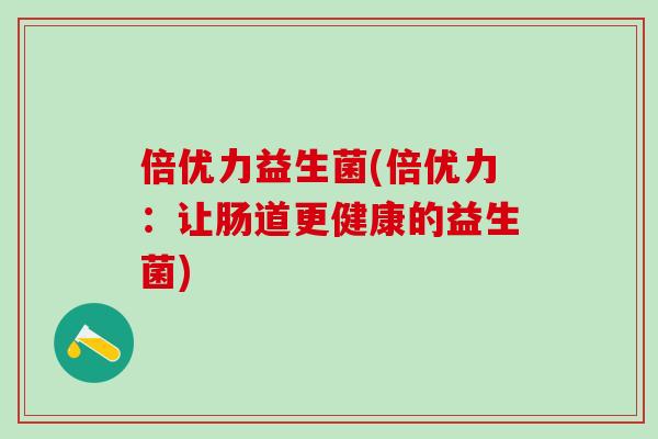倍优力益生菌(倍优力：让肠道更健康的益生菌)