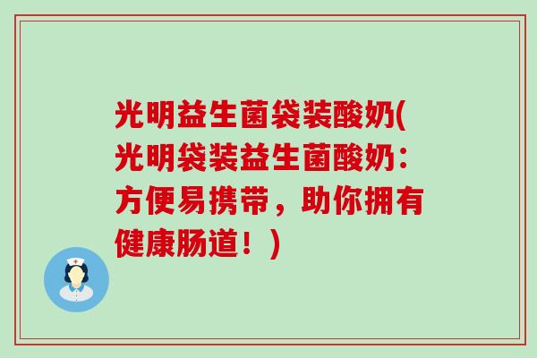 光明益生菌袋装酸奶(光明袋装益生菌酸奶：方便易携带，助你拥有健康肠道！)