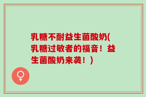 乳糖不耐益生菌酸奶(乳糖过敏者的福音！益生菌酸奶来袭！)
