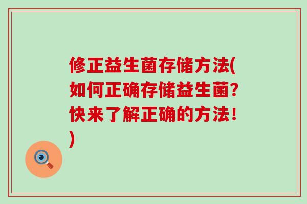 修正益生菌存储方法(如何正确存储益生菌？快来了解正确的方法！)