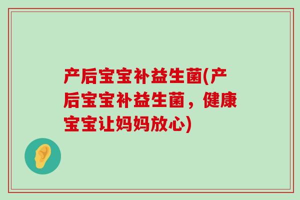 产后宝宝补益生菌(产后宝宝补益生菌，健康宝宝让妈妈放心)