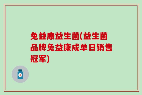 兔益康益生菌(益生菌品牌兔益康成单日销售冠军)
