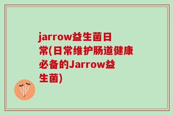 jarrow益生菌日常(日常维护肠道健康必备的Jarrow益生菌)