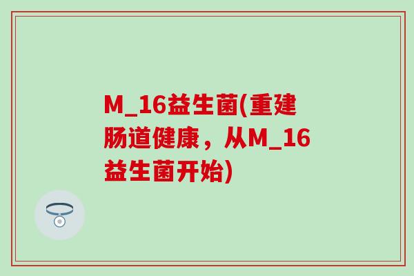 M_16益生菌(重建肠道健康，从M_16益生菌开始)