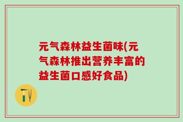元气森林益生菌味(元气森林推出营养丰富的益生菌口感好食品)