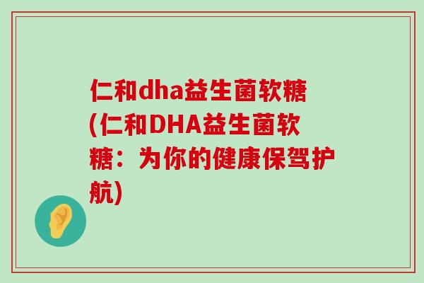 仁和dha益生菌软糖(仁和DHA益生菌软糖：为你的健康保驾护航)
