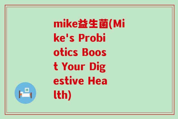 mike益生菌(Mike's Probiotics Boost Your Digestive Health)