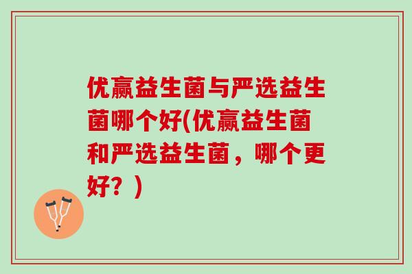 优赢益生菌与严选益生菌哪个好(优赢益生菌和严选益生菌，哪个更好？)