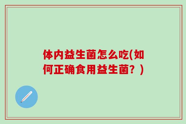 体内益生菌怎么吃(如何正确食用益生菌？)