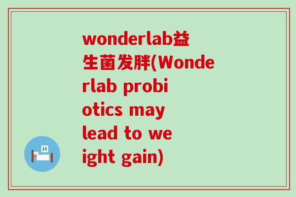 wonderlab益生菌发胖(Wonderlab probiotics may lead to weight gain) wonderlab益生菌发胖(Wonderlab probiotics may lead to weight gain)