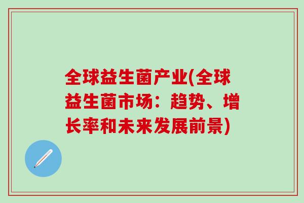 全球益生菌产业(全球益生菌市场：趋势、增长率和未来发展前景)