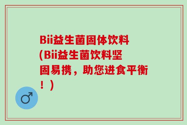 Bii益生菌固体饮料(Bii益生菌饮料坚固易携，助您进食平衡！)