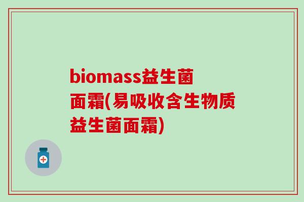 biomass益生菌面霜(易吸收含生物质益生菌面霜)