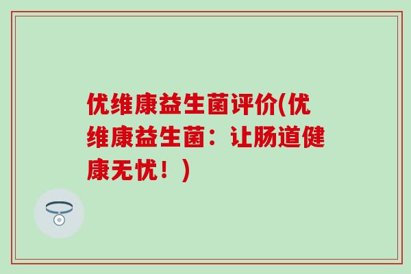 优维康益生菌评价(优维康益生菌：让肠道健康无忧！)