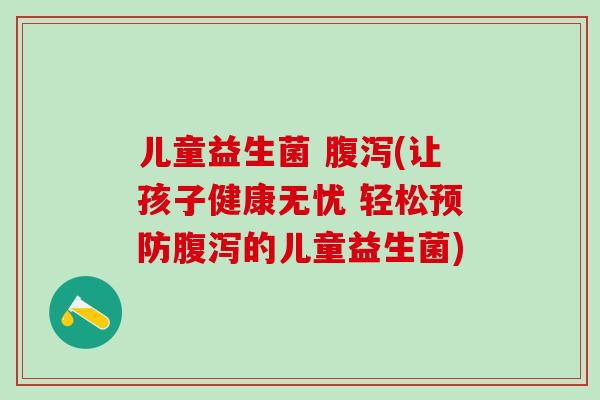 儿童益生菌 (让孩子健康无忧 轻松的儿童益生菌) 儿童益生菌 (让孩子健康无忧 轻松的儿童益生菌)