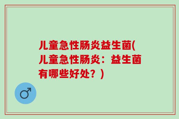 儿童急性肠炎益生菌(儿童急性肠炎：益生菌有哪些好处？)