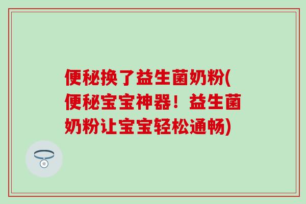 便秘换了益生菌奶粉(便秘宝宝神器！益生菌奶粉让宝宝轻松通畅)