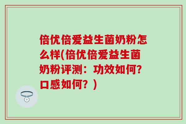 倍优倍爱益生菌奶粉怎么样(倍优倍爱益生菌奶粉评测：功效如何？口感如何？)