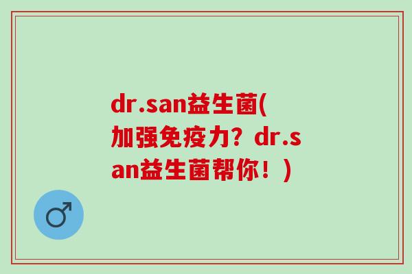 dr.san益生菌(加强免疫力？dr.san益生菌帮你！)