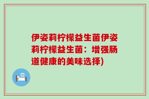 伊姿莉柠檬益生菌伊姿莉柠檬益生菌：增强肠道健康的美味选择)