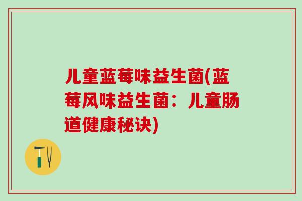 儿童蓝莓味益生菌(蓝莓风味益生菌：儿童肠道健康秘诀)