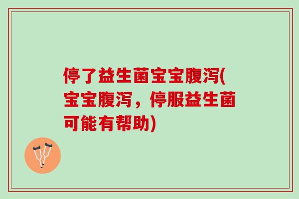 停了益生菌宝宝腹泻(宝宝腹泻，停服益生菌可能有帮助)